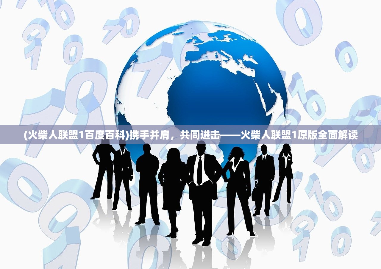 (火柴人联盟1百度百科)携手并肩,共同进击——火柴人联盟1原版全面解读 (火柴人联盟1百度百科)携手并肩,共同进击——火柴人联盟1原版全面解读