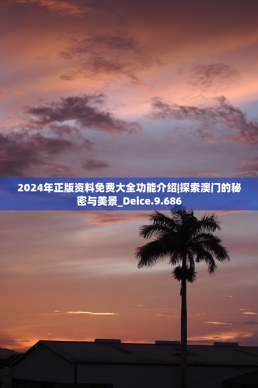 2024年正版资料免费大全功能介绍|探索澳门的秘密与美景_Deice.9.686 2024年正版资料免费大全功能介绍|探索澳门的秘密与美景_Deice.9.686