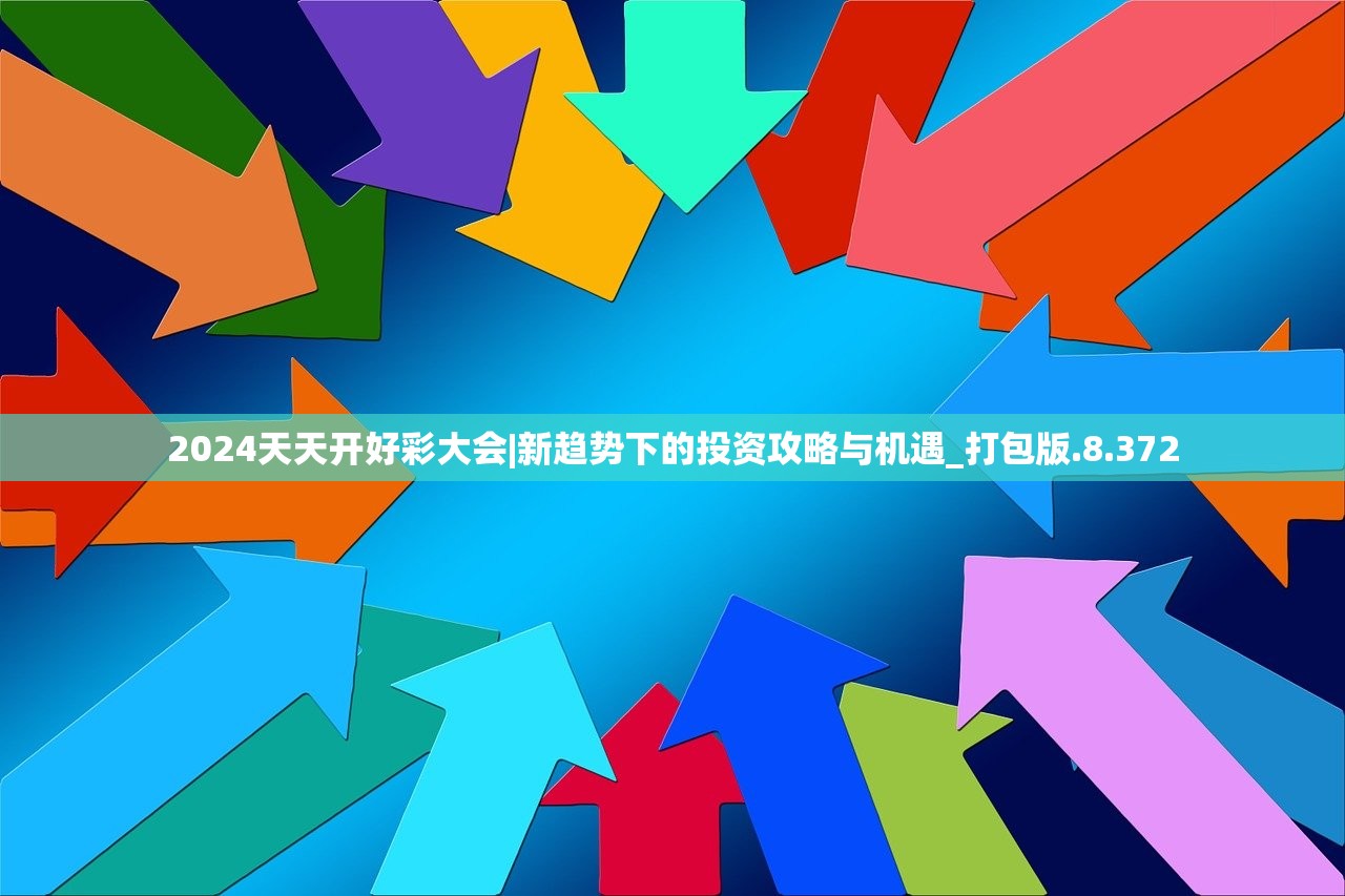 2024天天开好彩大会|新趋势下的投资攻略与机遇_打包版.8.372 2024天天开好彩大会|新趋势下的投资攻略与机遇_打包版.8.372