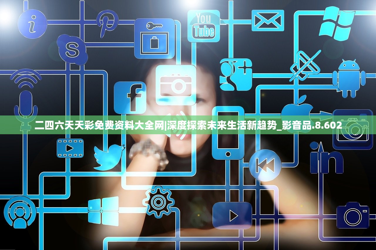 二四六天天彩免费资料大全网|深度探索未来生活新趋势_影音品.8.602