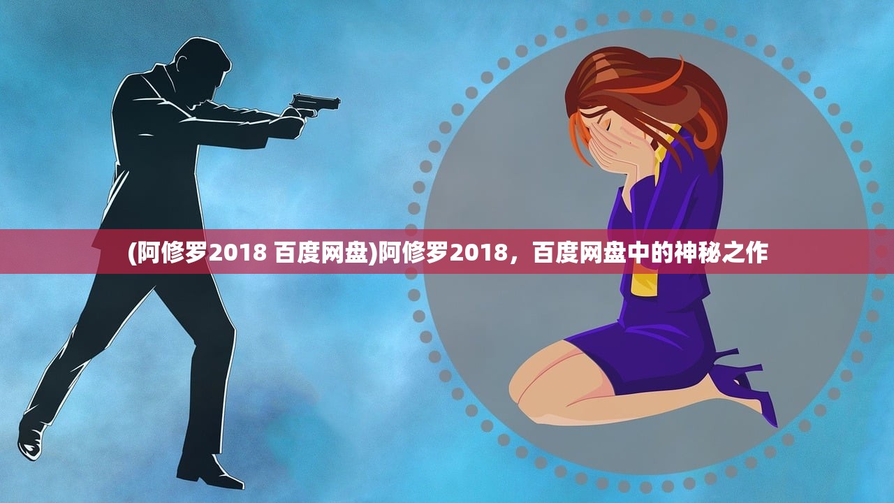 (阿修罗2018 百度网盘)阿修罗2018，百度网盘中的神秘之作