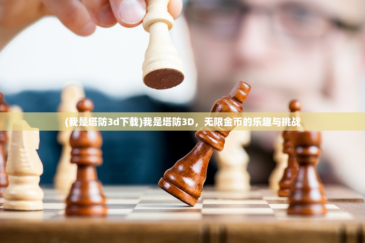 (我是塔防3d下载)我是塔防3D，无限金币的乐趣与挑战