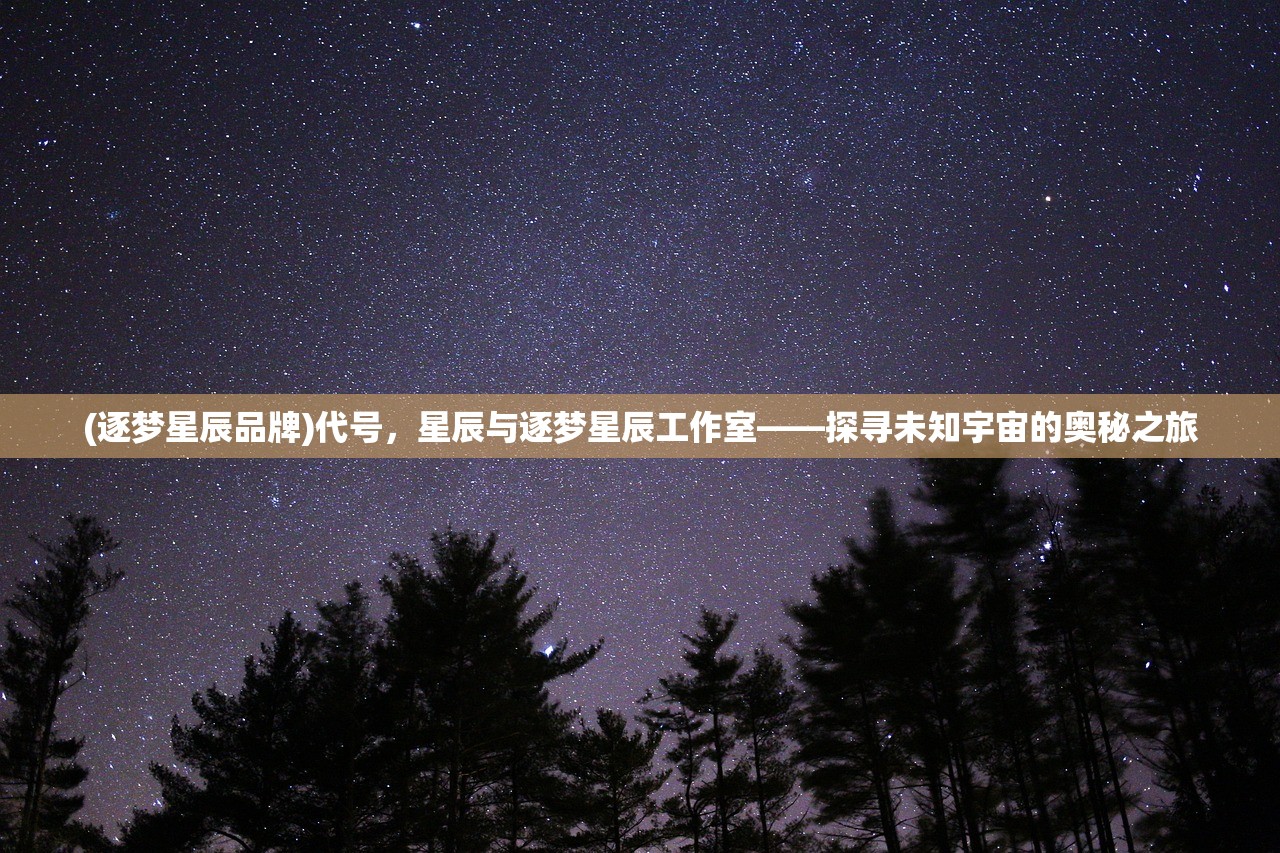 (逐梦星辰品牌)代号，星辰与逐梦星辰工作室——探寻未知宇宙的奥秘之旅