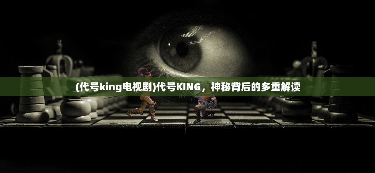 (代号king电视剧)代号KING，神秘背后的多重解读