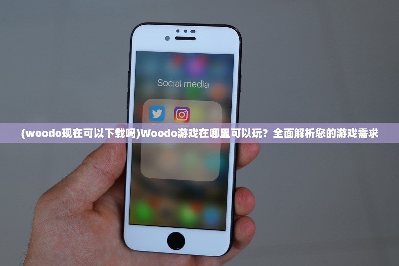 (woodo现在可以下载吗)Woodo游戏在哪里可以玩？全面解析您的游戏需求