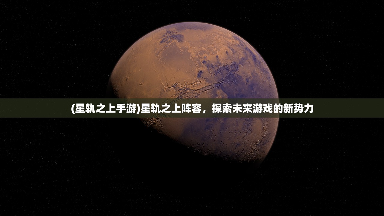 (星轨之上手游)星轨之上阵容，探索未来游戏的新势力