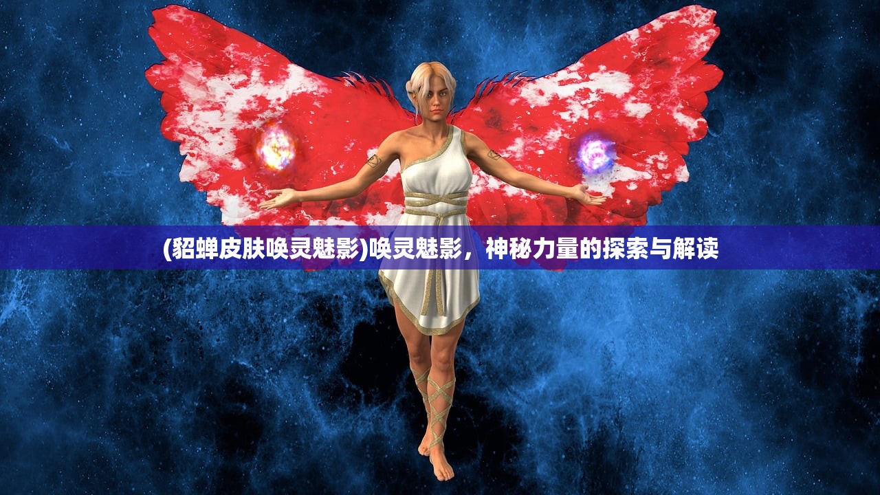 (貂蝉皮肤唤灵魅影)唤灵魅影，神秘力量的探索与解读