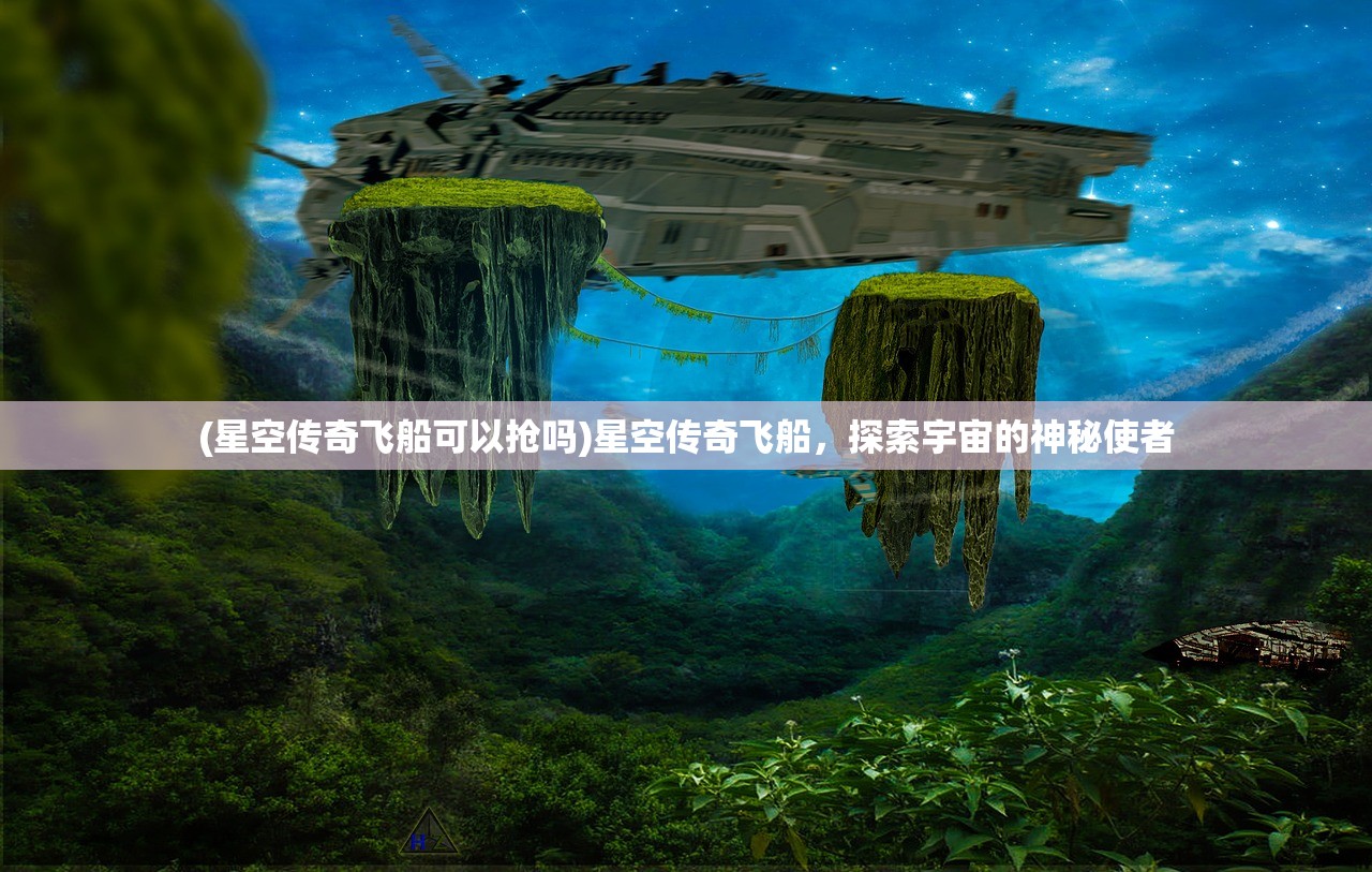 (星空传奇飞船可以抢吗)星空传奇飞船，探索宇宙的神秘使者