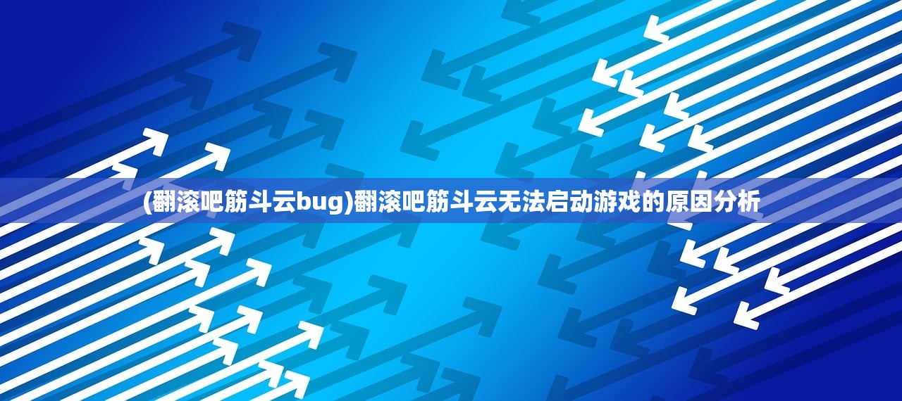 (翻滚吧筋斗云bug)翻滚吧筋斗云无法启动游戏的原因分析