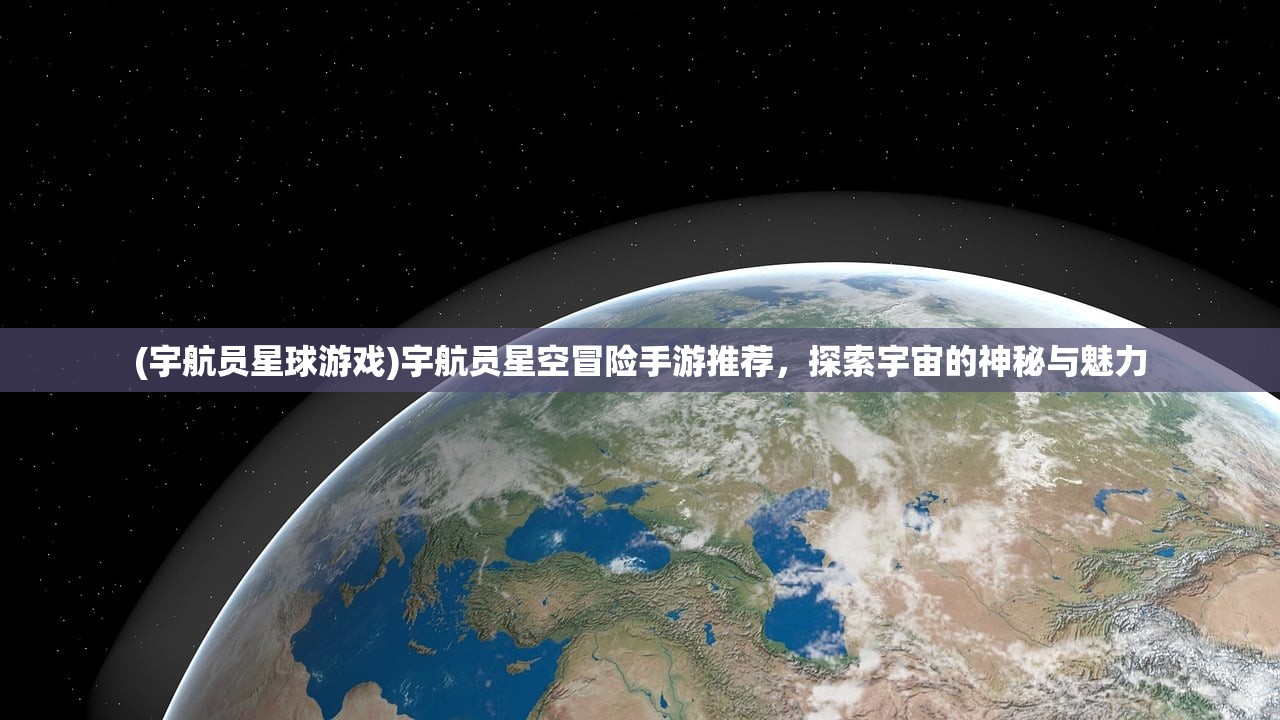 (宇航员星球游戏)宇航员星空冒险手游推荐，探索宇宙的神秘与魅力