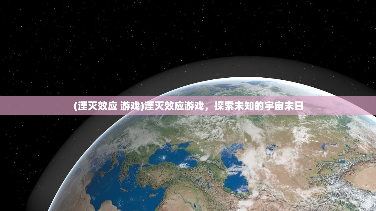 (湮灭效应 游戏)湮灭效应游戏，探索未知的宇宙末日