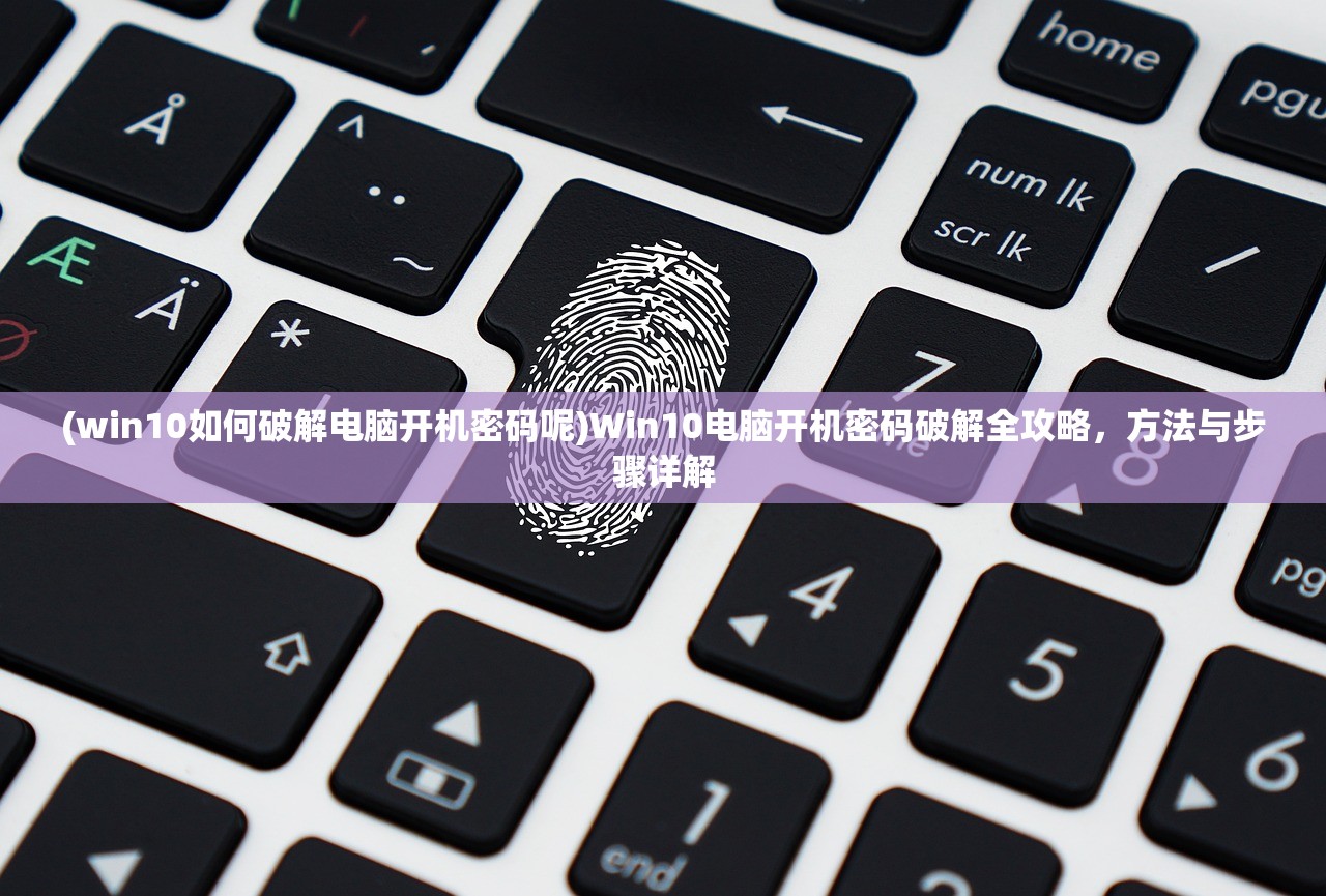(win10如何破解电脑开机密码呢)Win10电脑开机密码破解全攻略，方法与步骤详解