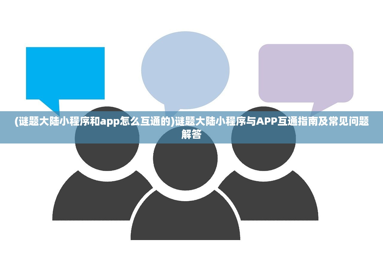 (谜题大陆小程序和app怎么互通的)谜题大陆小程序与APP互通指南及常见问题解答