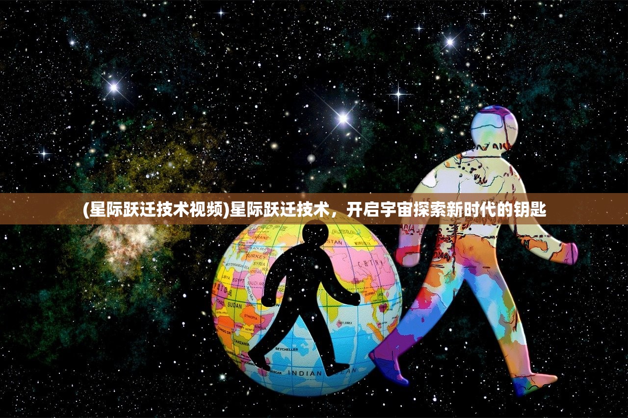 (星际跃迁技术视频)星际跃迁技术，开启宇宙探索新时代的钥匙