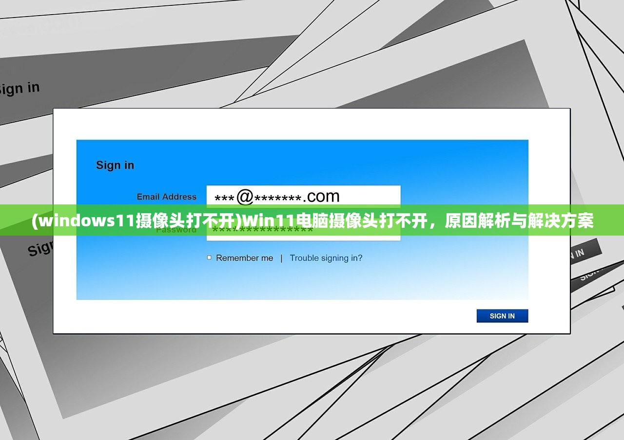 (windows11摄像头打不开)Win11电脑摄像头打不开，原因解析与解决方案
