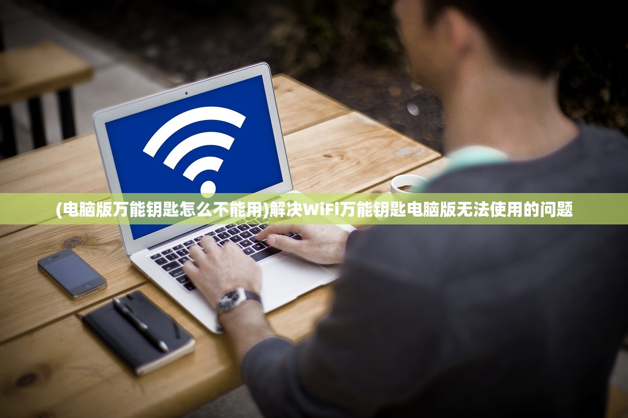 (电脑版万能钥匙怎么不能用)解决WiFi万能钥匙电脑版无法使用的问题