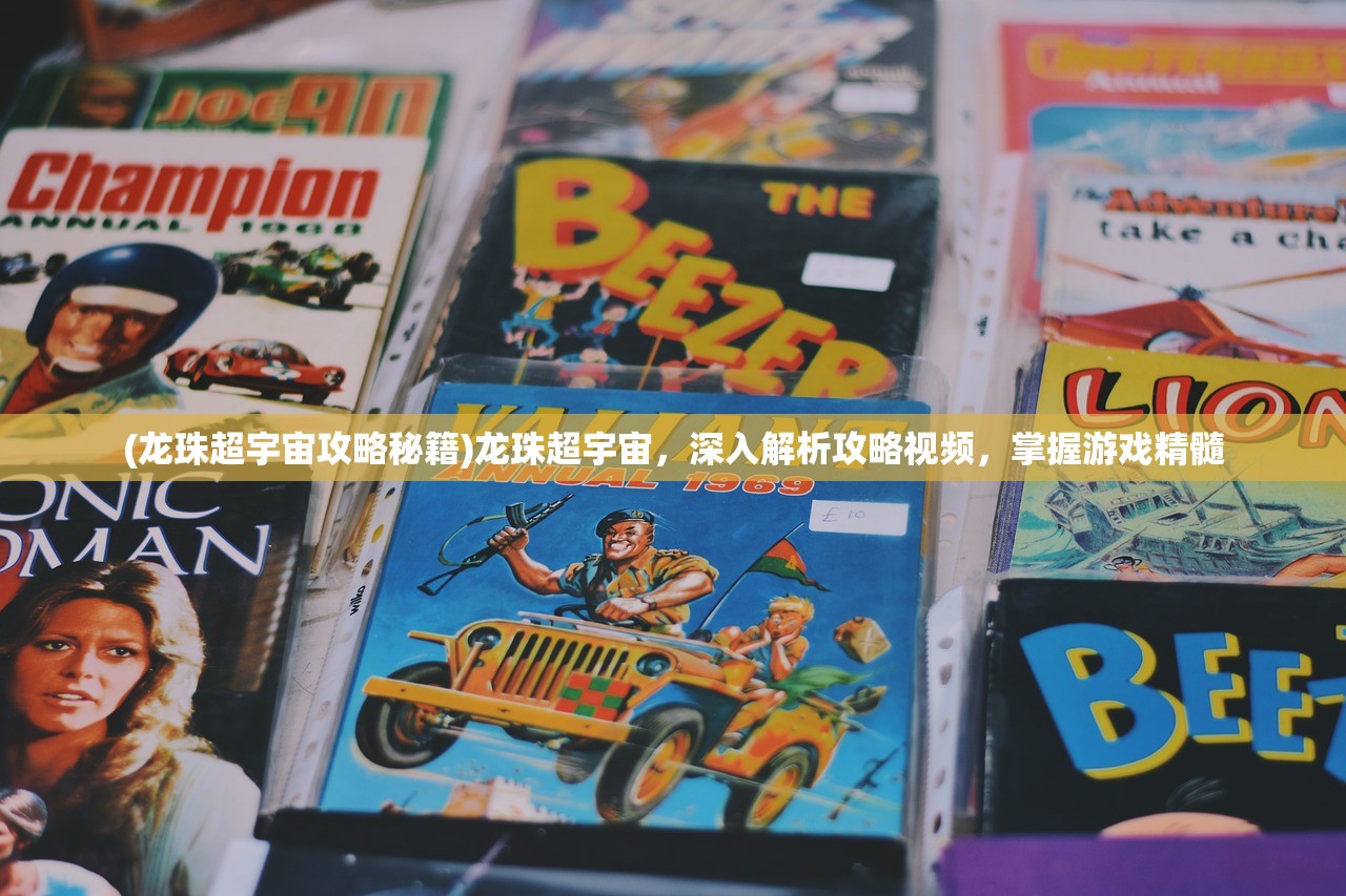 (龙珠超宇宙攻略秘籍)龙珠超宇宙,深入解析攻略视频,掌握游戏精髓 (龙珠超宇宙攻略秘籍)龙珠超宇宙,深入解析攻略视频,掌握游戏精髓
