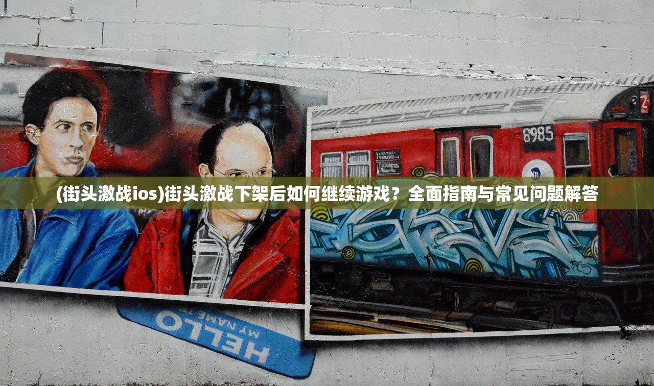 (街头激战ios)街头激战下架后如何继续游戏?全面指南与常见问题解答 (街头激战ios)街头激战下架后如何继续游戏?全面指南与常见问题解答