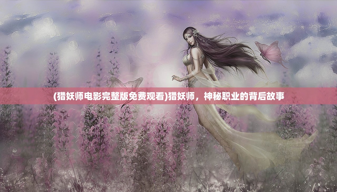 (猎妖师电影完整版免费观看)猎妖师，神秘职业的背后故事