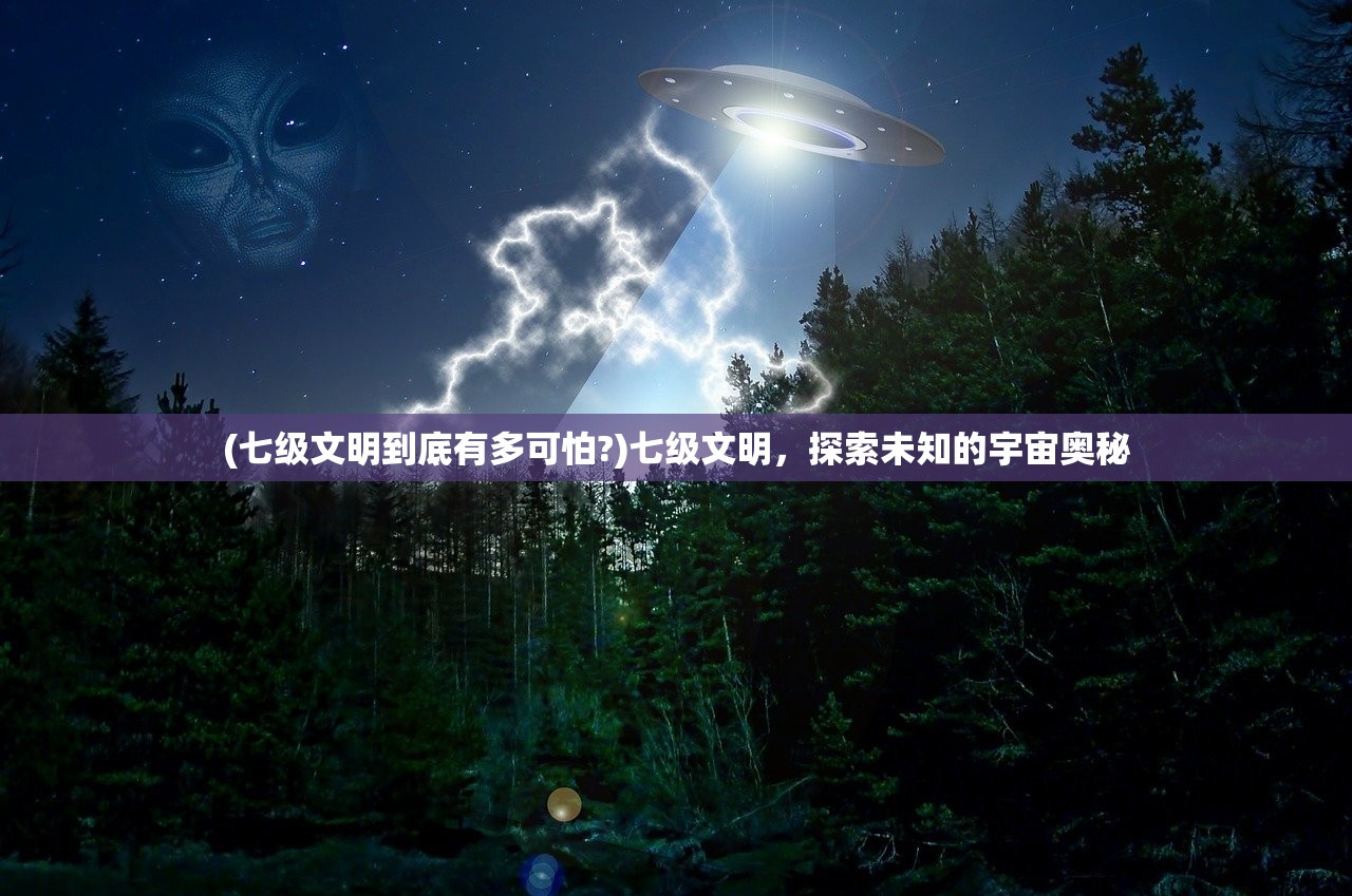 (七级文明到底有多可怕?)七级文明，探索未知的宇宙奥秘