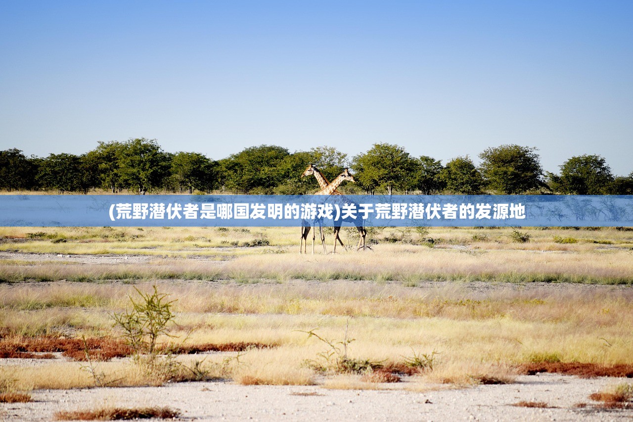 (荒野潜伏者是哪国发明的游戏)关于荒野潜伏者的发源地