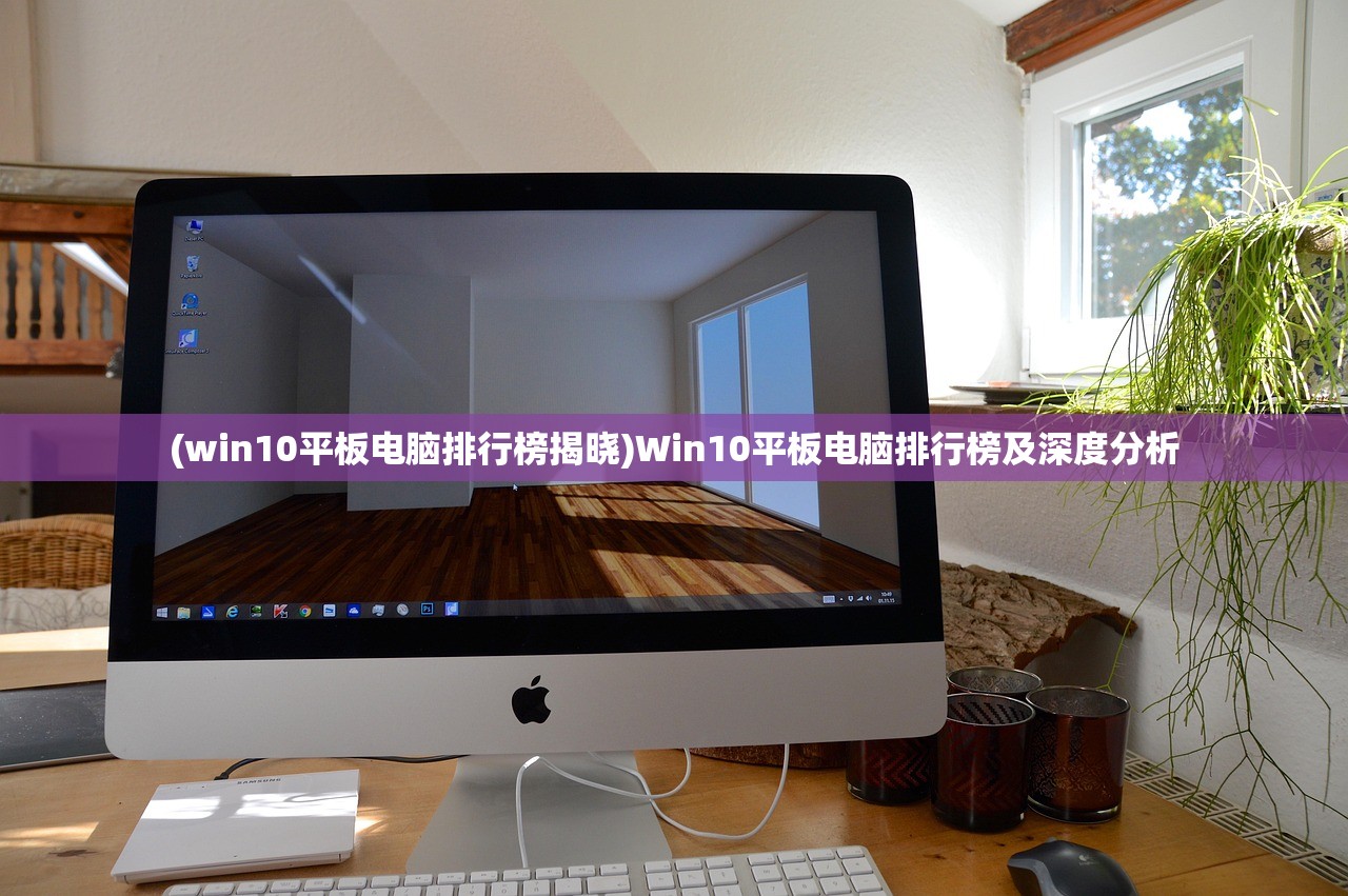 (win10平板电脑排行榜揭晓)Win10平板电脑排行榜及深度分析