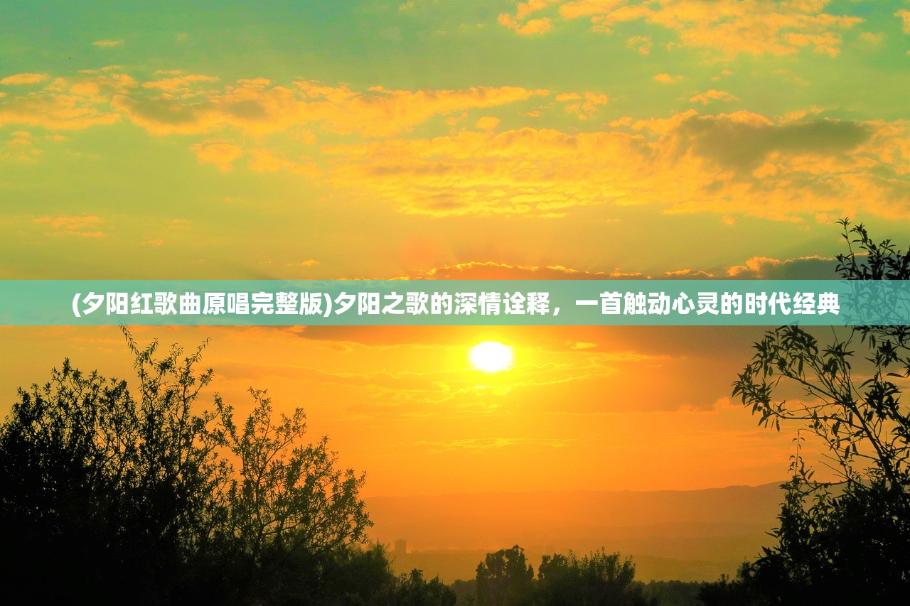 (夕阳红歌曲原唱完整版)夕阳之歌的深情诠释，一首触动心灵的时代经典