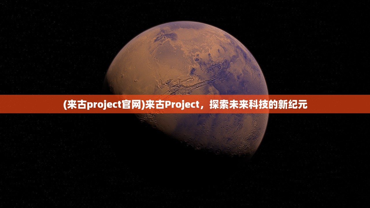 (来古project官网)来古Project，探索未来科技的新纪元