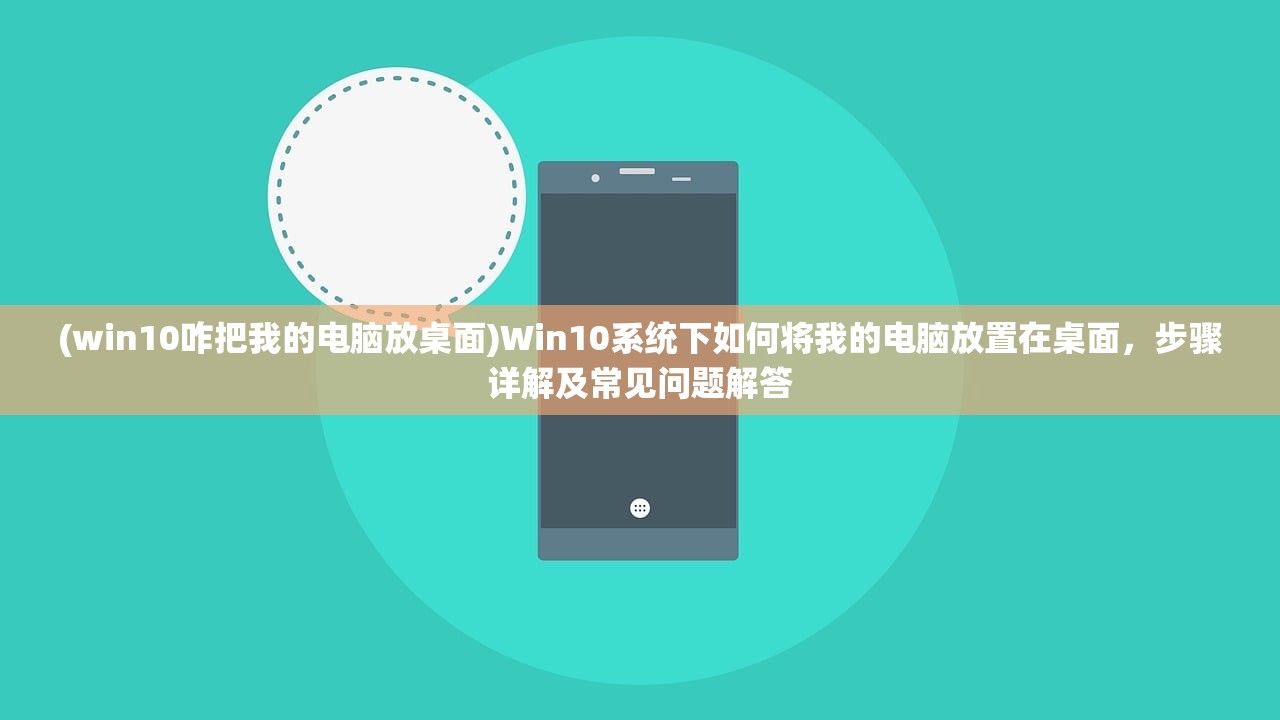 (win10咋把我的电脑放桌面)Win10系统下如何将我的电脑放置在桌面，步骤详解及常见问题解答