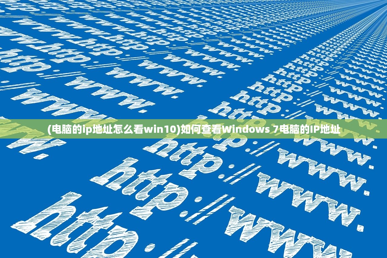 (电脑的ip地址怎么看win10)如何查看Windows 7电脑的IP地址