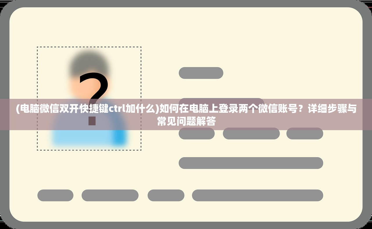 (电脑微信双开快捷键ctrl加什么)如何在电脑上登录两个微信账号？详细步骤与常见问题解答