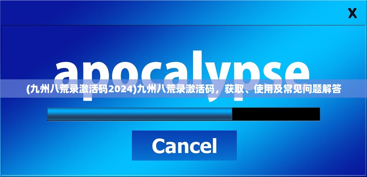 (九州八荒录激活码2024)九州八荒录激活码，获取、使用及常见问题解答
