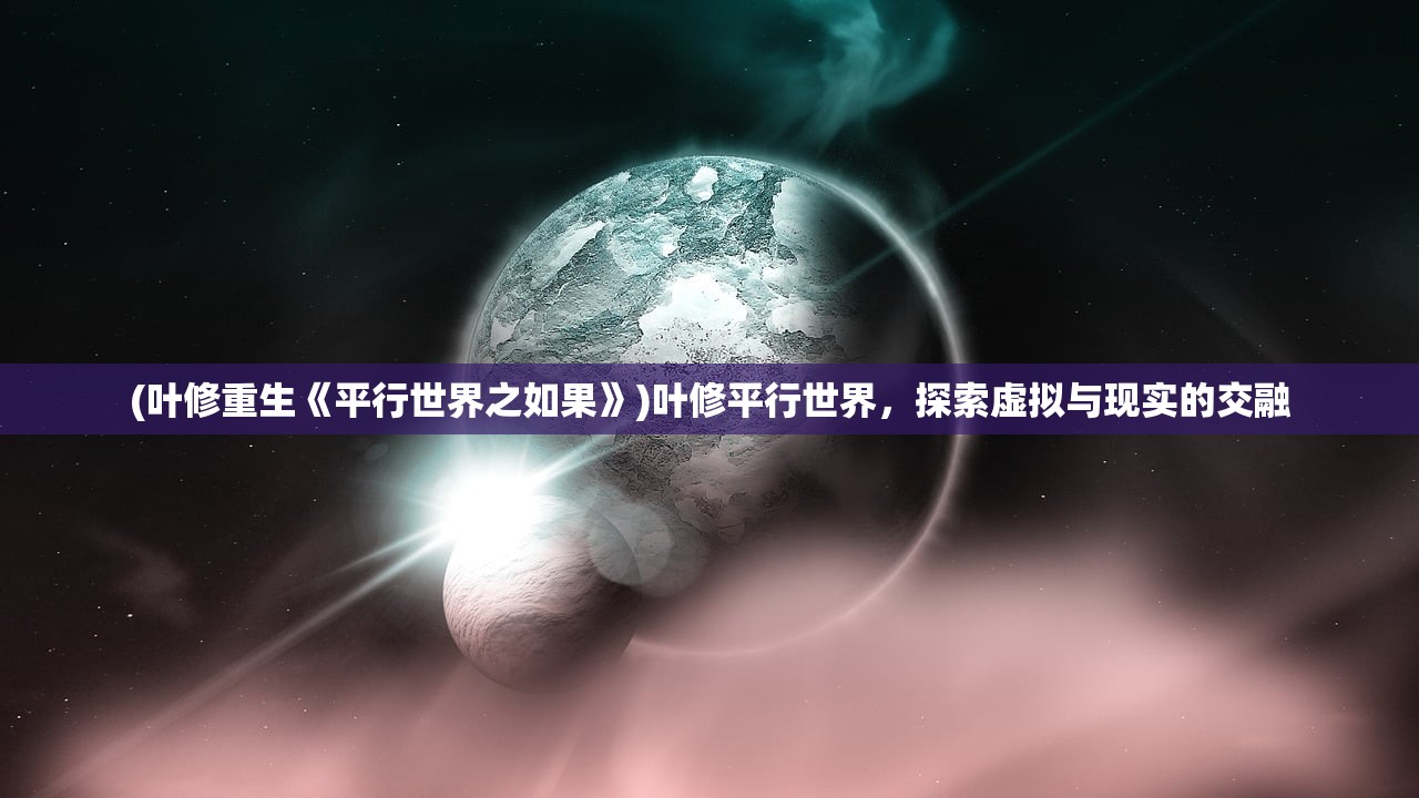 (叶修重生《平行世界之如果》)叶修平行世界，探索虚拟与现实的交融