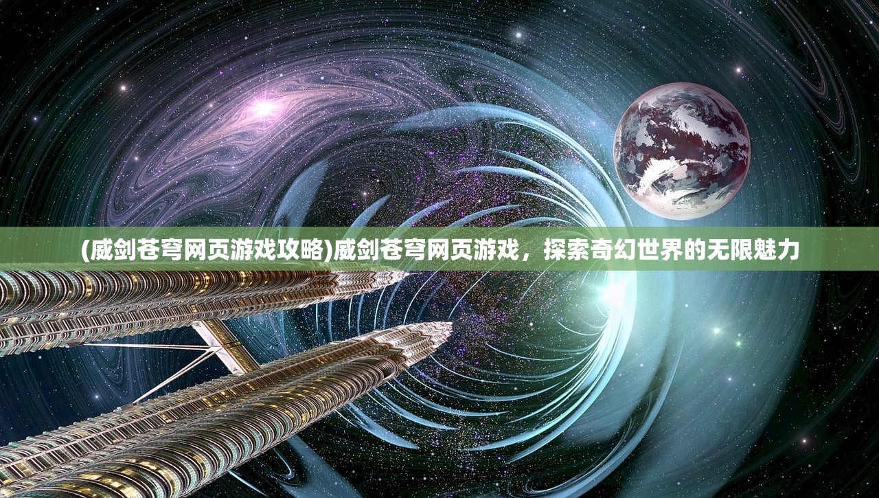 (威剑苍穹网页游戏攻略)威剑苍穹网页游戏，探索奇幻世界的无限魅力