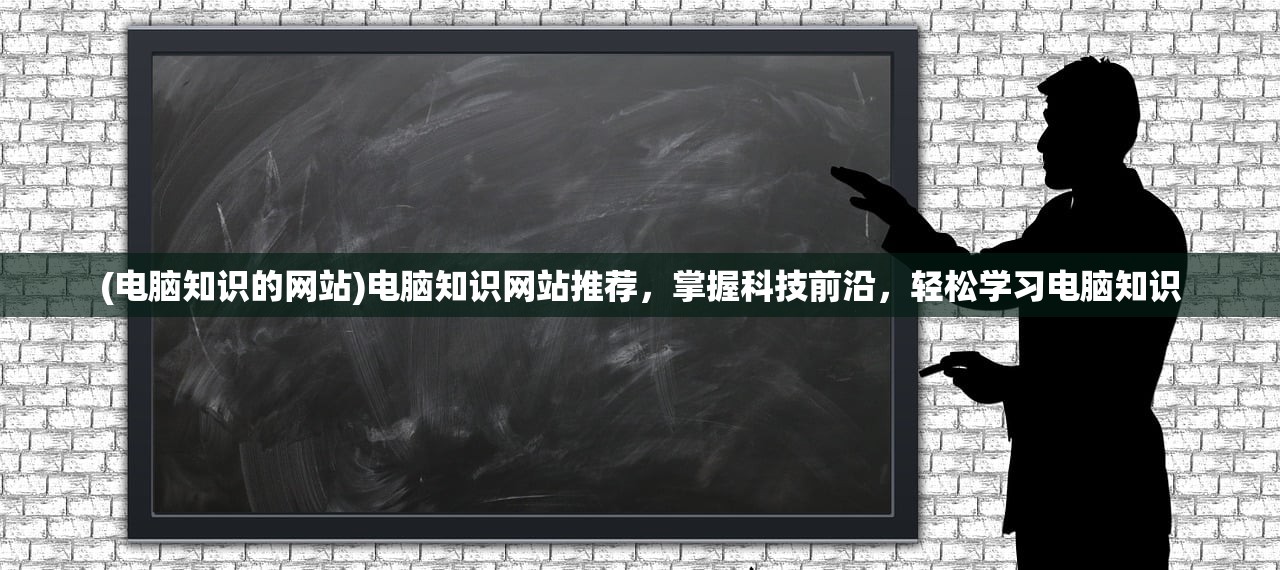 (电脑知识的网站)电脑知识网站推荐，掌握科技前沿，轻松学习电脑知识