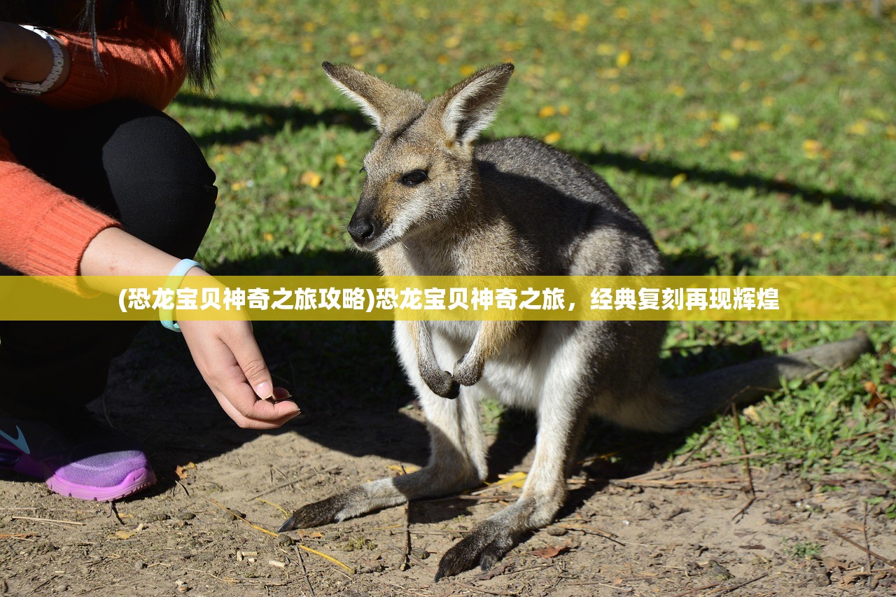 (恐龙宝贝神奇之旅攻略)恐龙宝贝神奇之旅，经典复刻再现辉煌