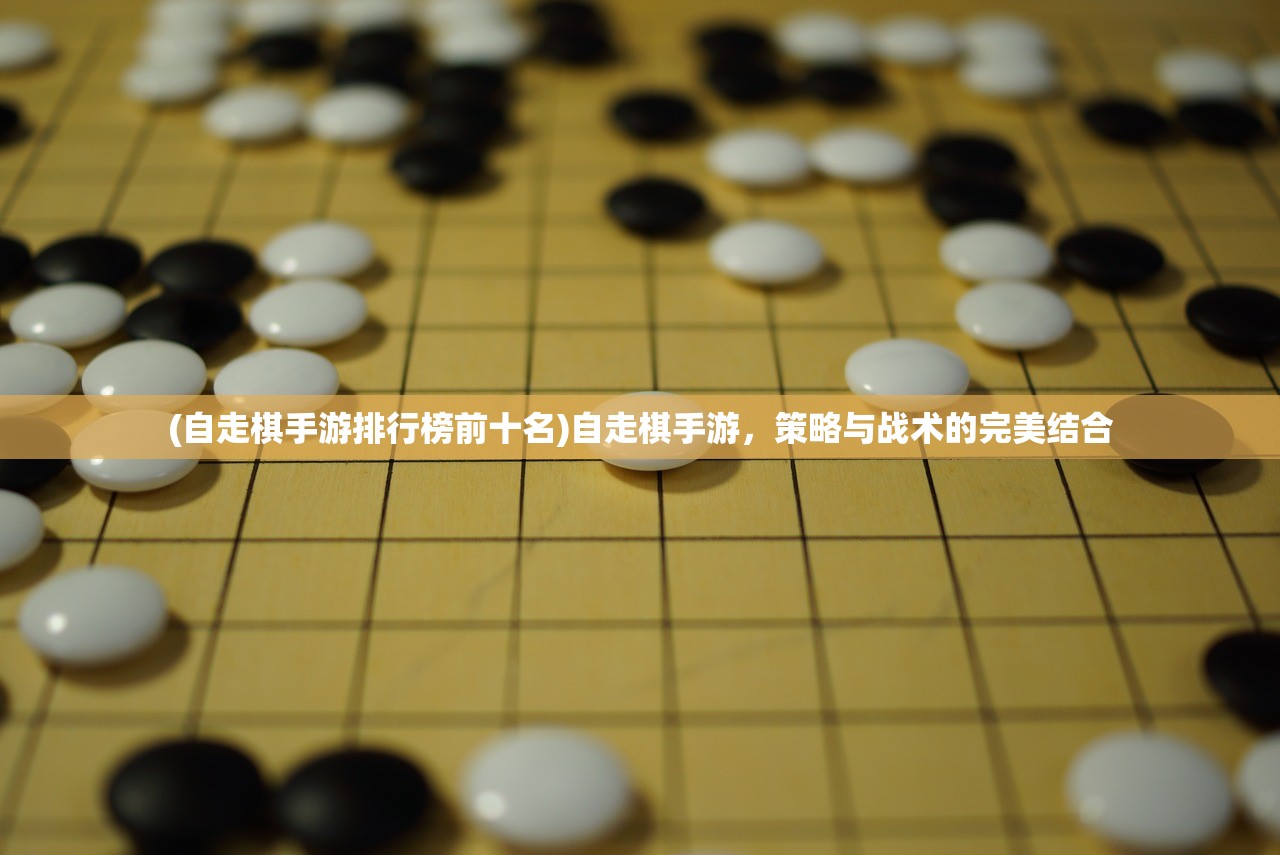 (自走棋手游排行榜前十名)自走棋手游，策略与战术的完美结合