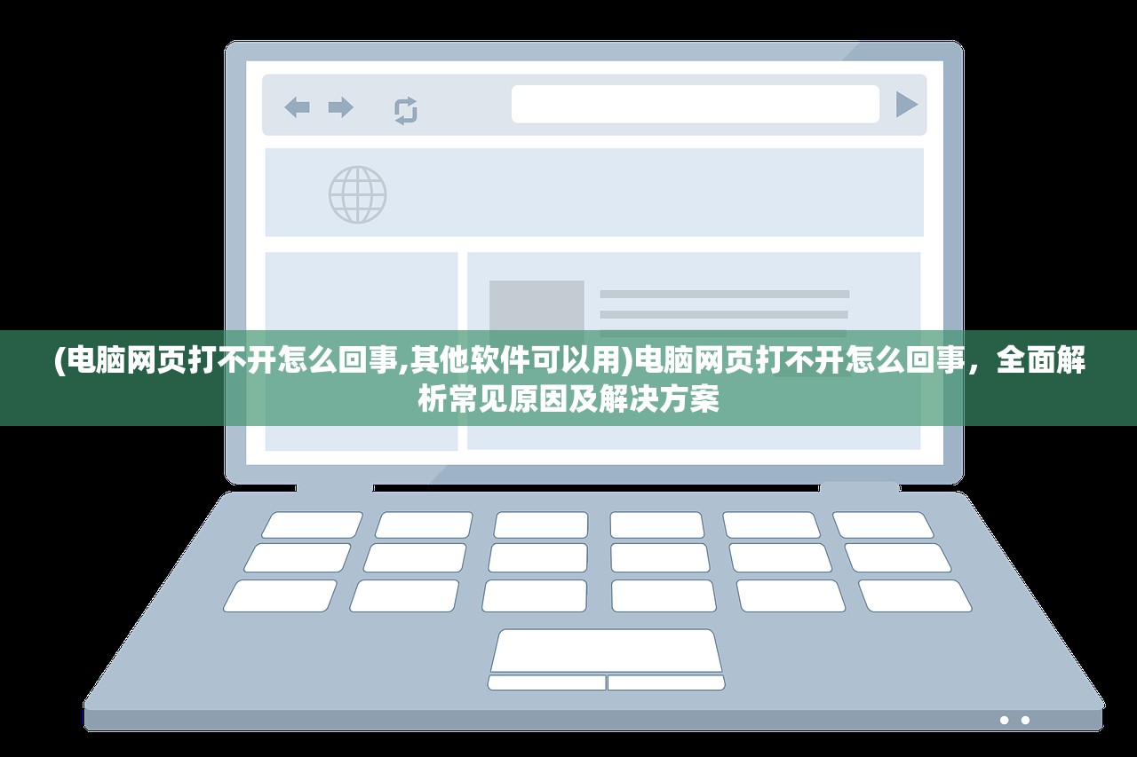 (电脑网页打不开怎么回事,其他软件可以用)电脑网页打不开怎么回事，全面解析常见原因及解决方案