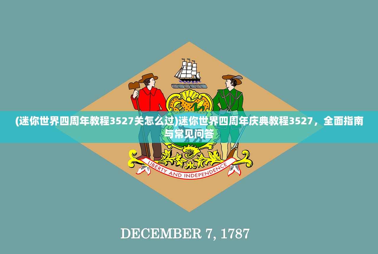 (迷你世界四周年教程3527关怎么过)迷你世界四周年庆典教程3527，全面指南与常见问答