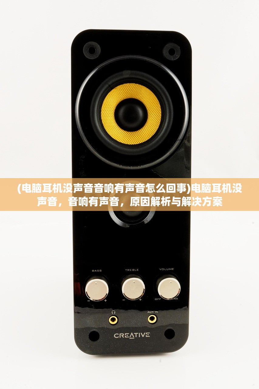 (电脑耳机没声音音响有声音怎么回事)电脑耳机没声音，音响有声音，原因解析与解决方案