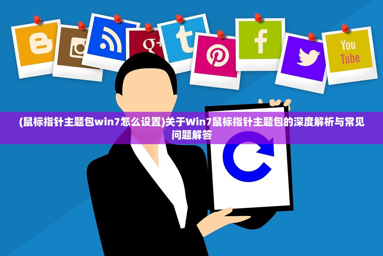 (鼠标指针主题包win7怎么设置)关于Win7鼠标指针主题包的深度解析与常见问题解答