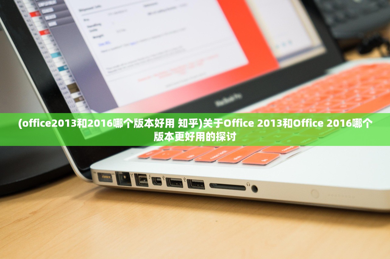 (office2013和2016哪个版本好用 知乎)关于Office 2013和Office 2016哪个版本更好用的探讨