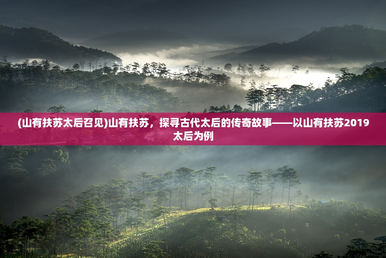 (山有扶苏太后召见)山有扶苏，探寻古代太后的传奇故事——以山有扶苏2019太后为例