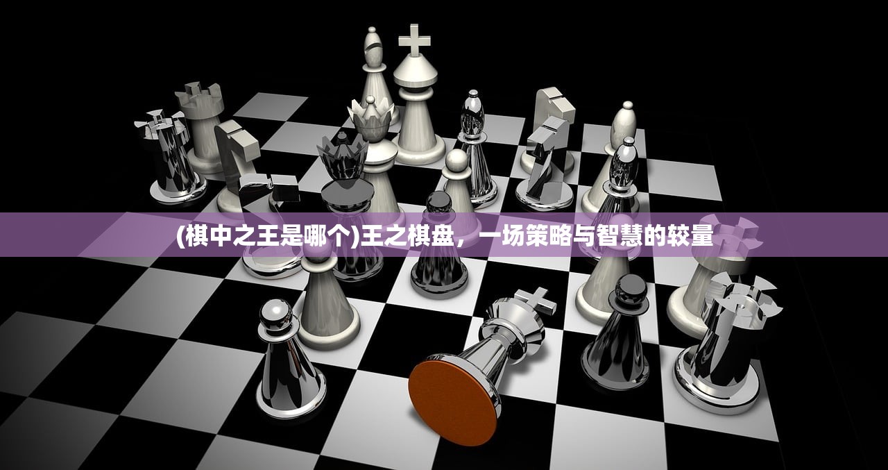 (棋中之王是哪个)王之棋盘，一场策略与智慧的较量