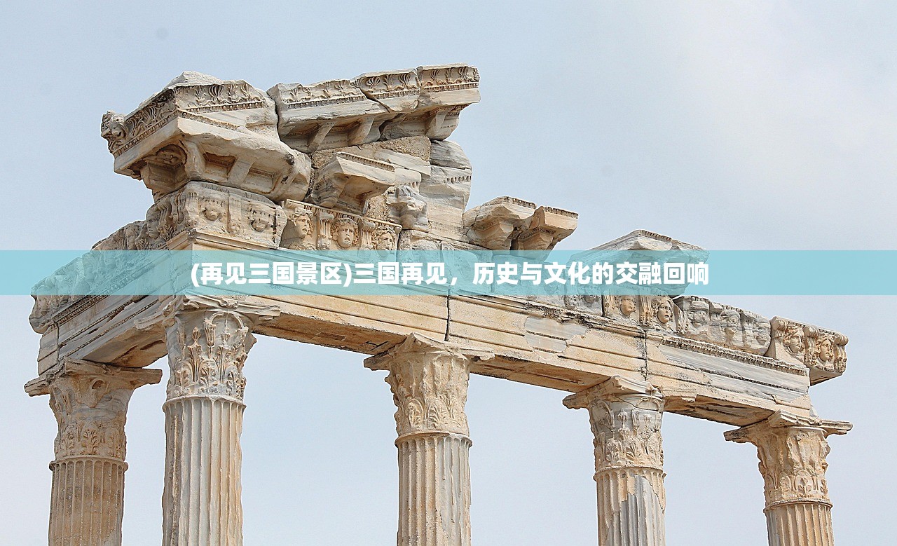(再见三国景区)三国再见，历史与文化的交融回响