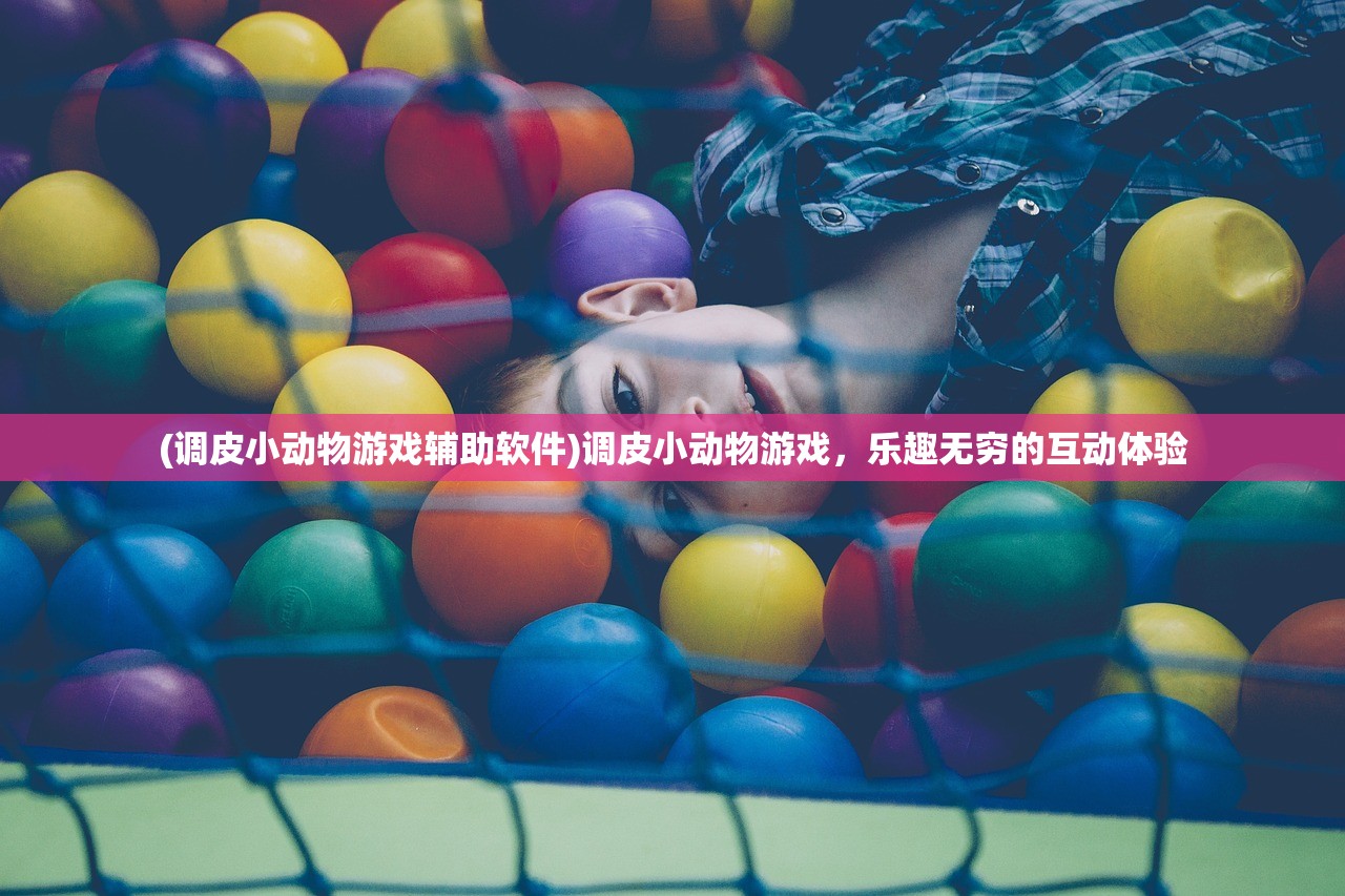 (调皮小动物游戏辅助软件)调皮小动物游戏，乐趣无穷的互动体验