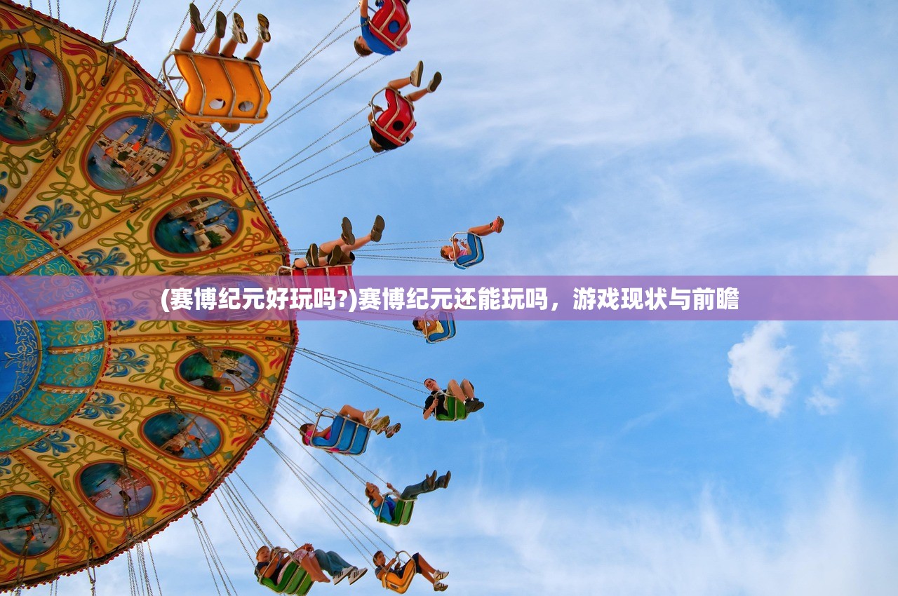 (赛博纪元好玩吗?)赛博纪元还能玩吗,游戏现状与前瞻 (赛博纪元好玩吗?)赛博纪元还能玩吗,游戏现状与前瞻