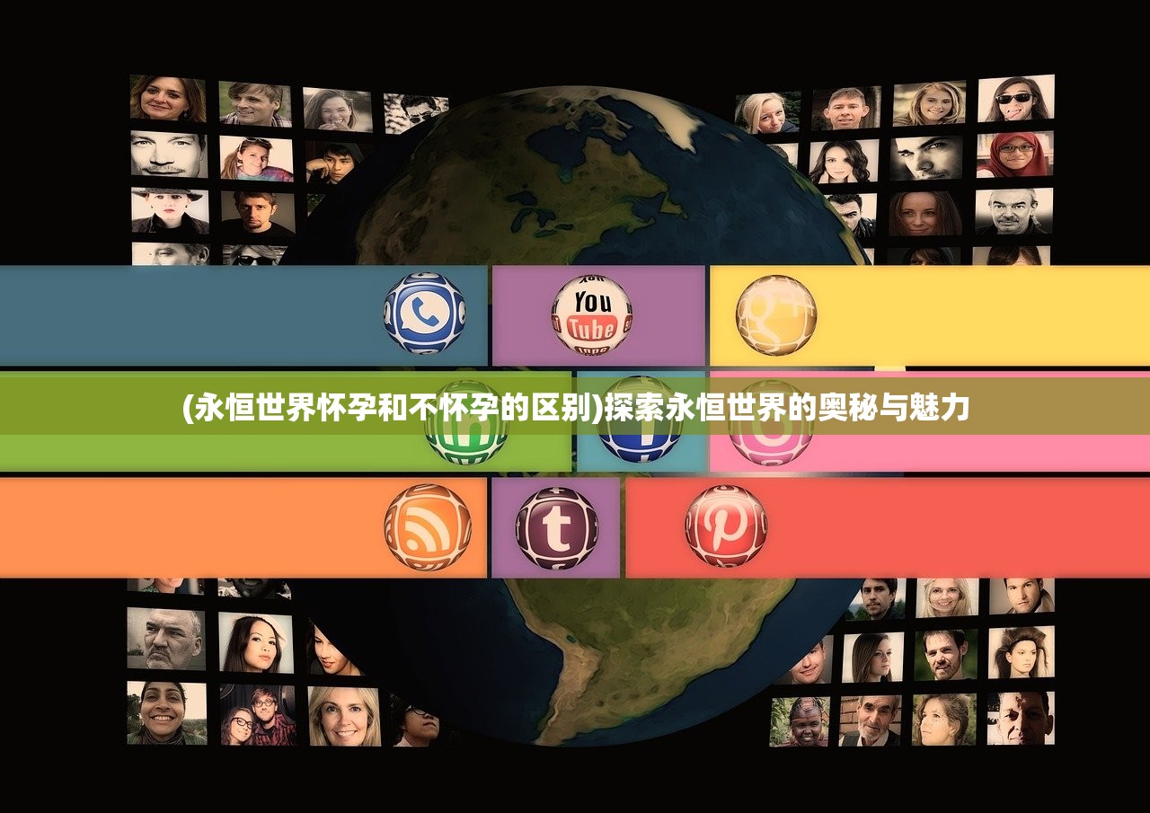 (永恒世界怀孕和不怀孕的区别)探索永恒世界的奥秘与魅力 (永恒世界怀孕和不怀孕的区别)探索永恒世界的奥秘与魅力