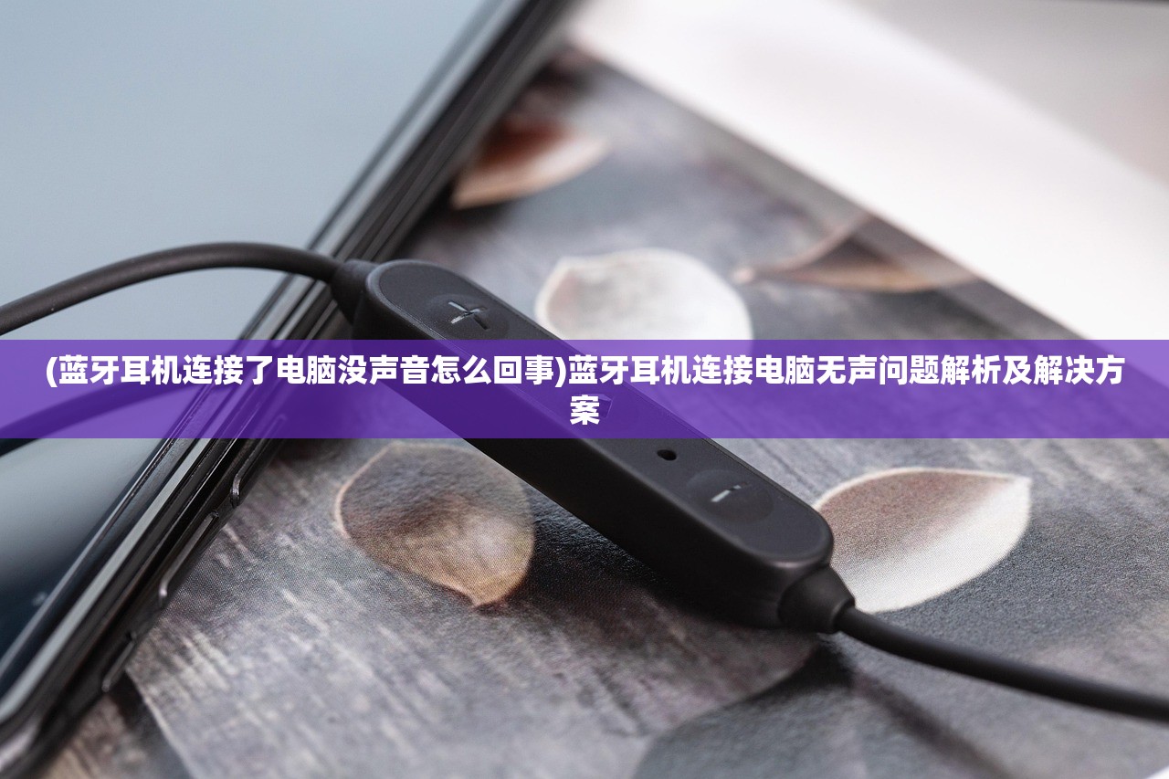 (蓝牙耳机连接了电脑没声音怎么回事)蓝牙耳机连接电脑无声问题解析及解决方案 (蓝牙耳机连接了电脑没声音怎么回事)蓝牙耳机连接电脑无声问题解析及解决方案