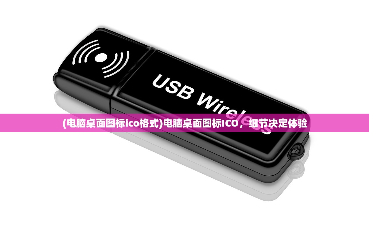 (电脑桌面图标ico格式)电脑桌面图标ICO,细节决定体验 (电脑桌面图标ico格式)电脑桌面图标ICO,细节决定体验
